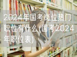 国考2024热门职位预测与岗位表解析