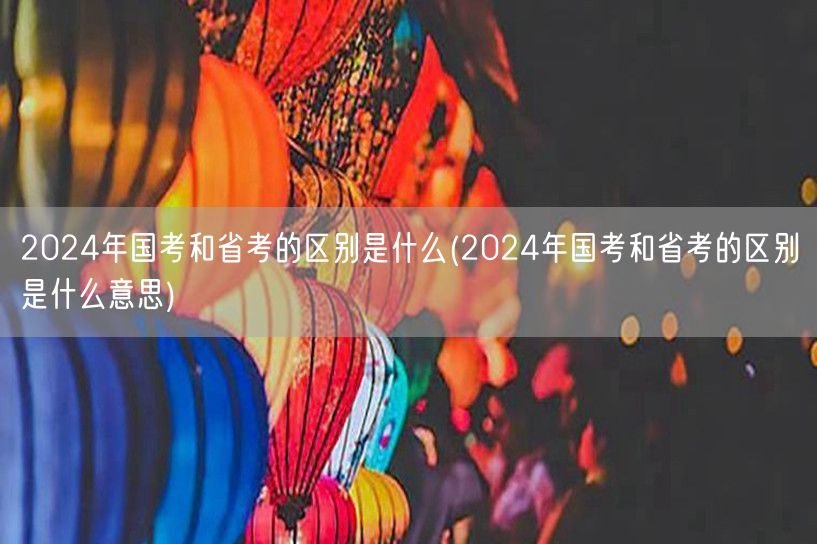 2024国考省考差异详解