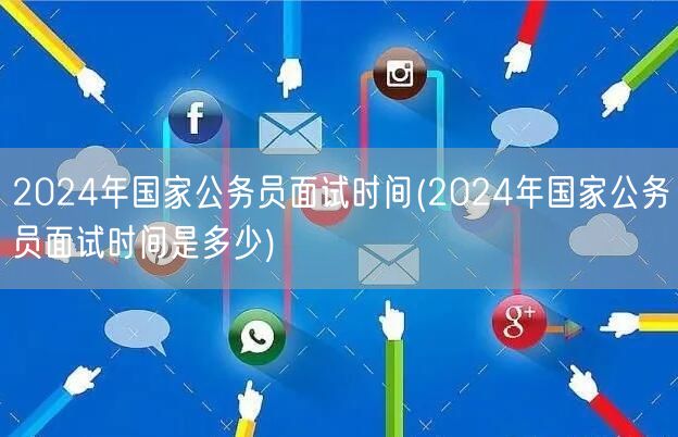 2024国考面试时间安排公布