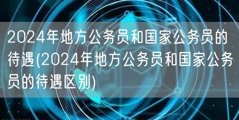 2024公务员待遇对比：地方VS国家