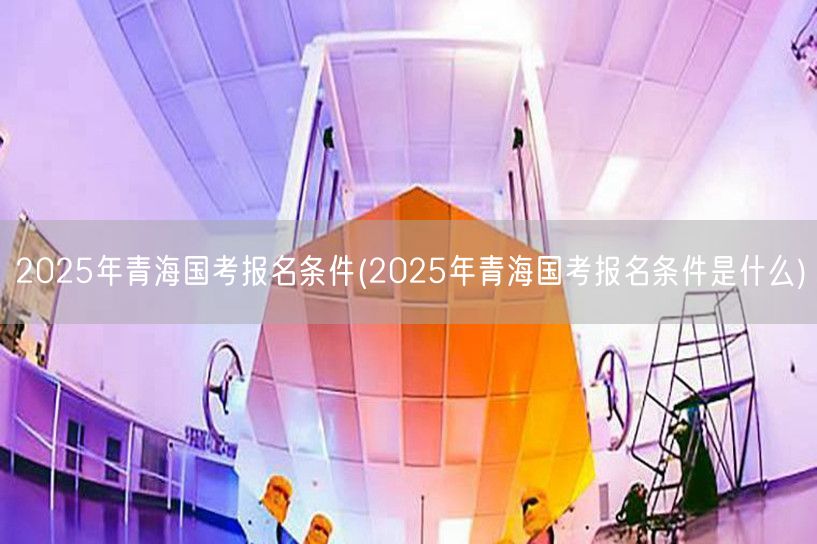 2025青海国考报名条件详解