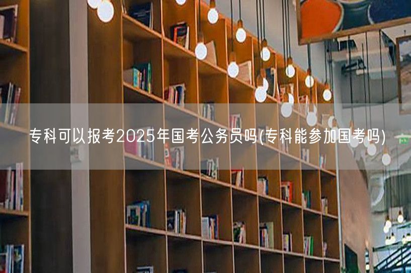 专科能否报考2025国考条件