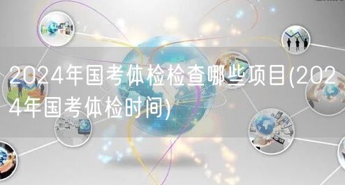 2024国考体检项目及时间安排