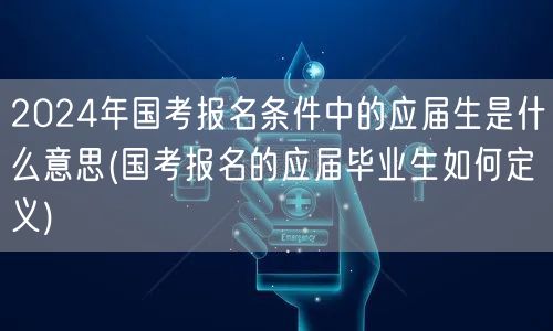2024国考应届生定义及报名条件详解