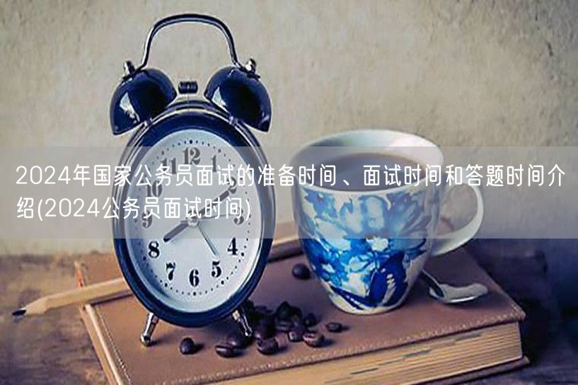 2024公务员面试时间准备与流程详解
