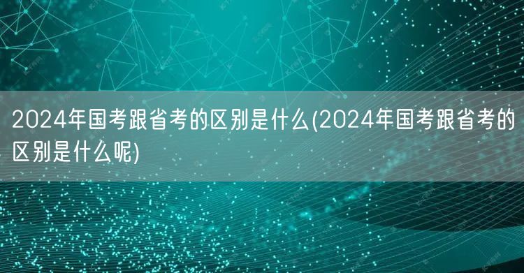 2024国考省考差异详解