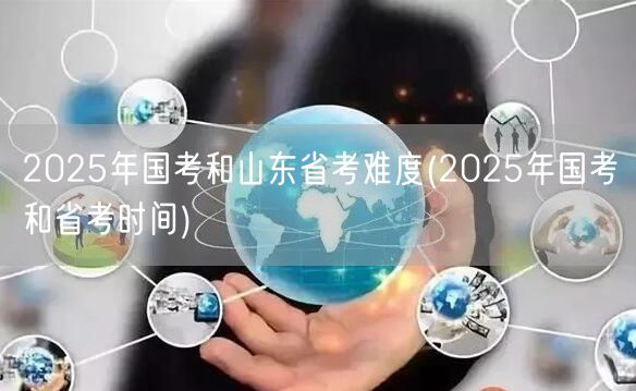 2025国考省考难度对比及考试时间