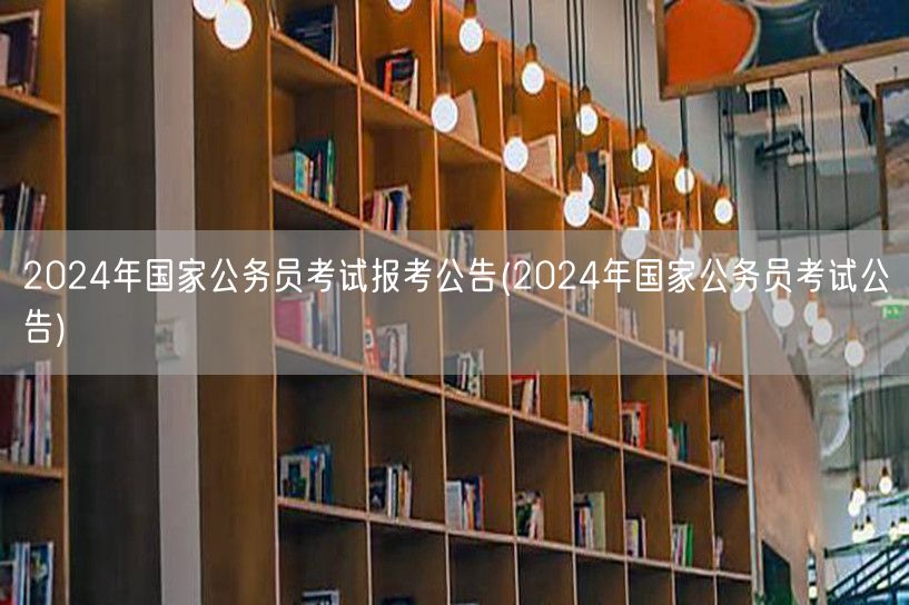 2024国考报名公告 官方发布 报考指南