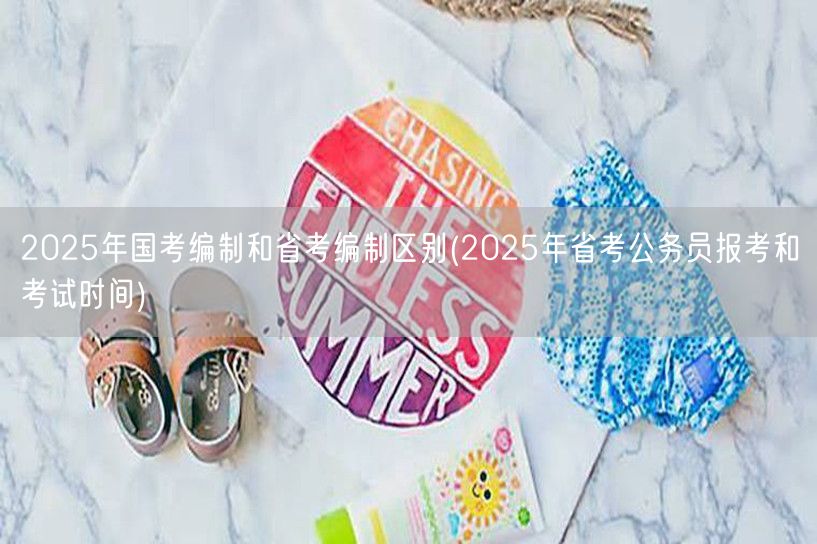 国考省考编制区别及省考报考时间2025
