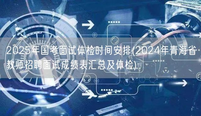 2025国考面试体检时间 青海教师面试成