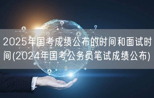 2025国考成绩面试时间预告（参考202