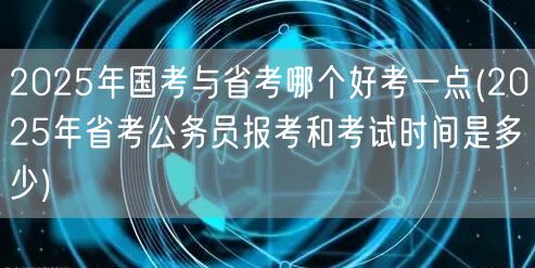 2025国考省考难度对比及省考报考时间