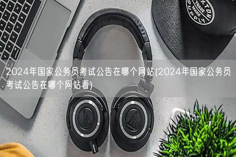 2024国考公告查询官网