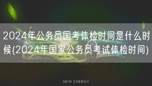 2024国考体检时间公布 公务员考试体检