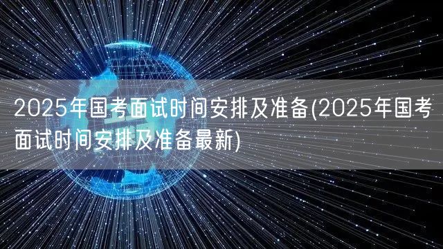 2025国考面试时间最新安排与备考指南
