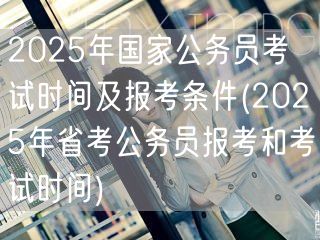 2025国考省考报名考试时间及条件汇总