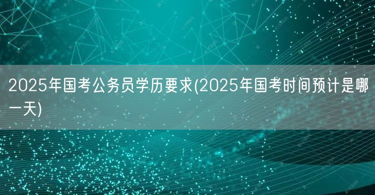 2025国考学历要求及考试时间预测