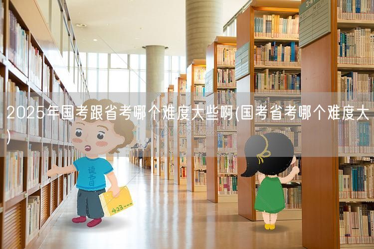 国考省考难度对比2025