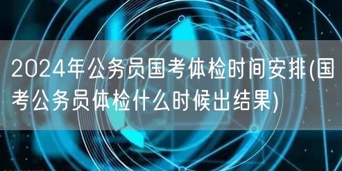 2024国考体检时间及结果公布日期