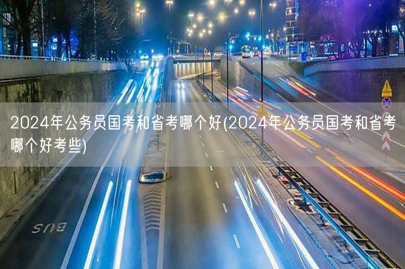 2024国考省考难度对比与选择建议